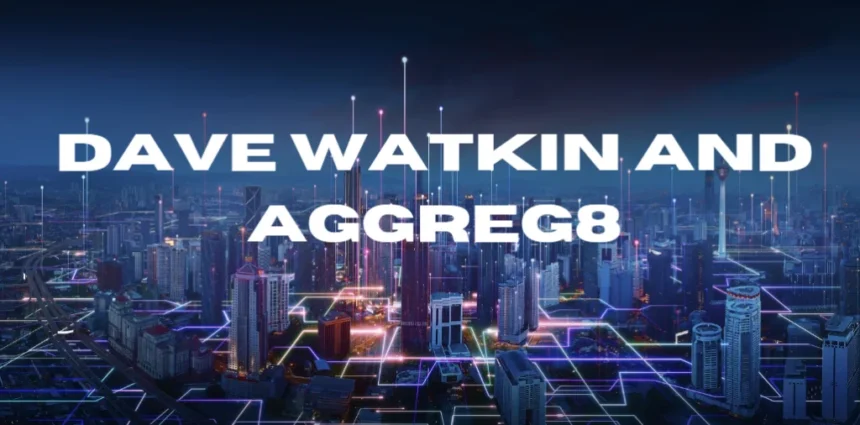 Dave Watkin Aggreg8: A Deep Dive into Cutting-Edge Data Solutions